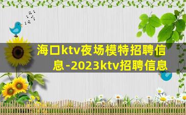 海口ktv夜场模特招聘信息-2023ktv招聘信息